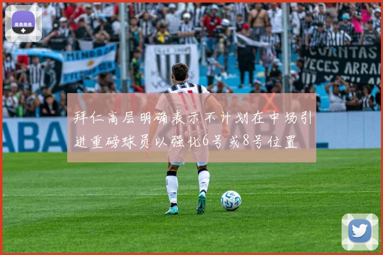 拜仁高层明确表示不计划在中场引进重磅球员以强化6号或8号位置
