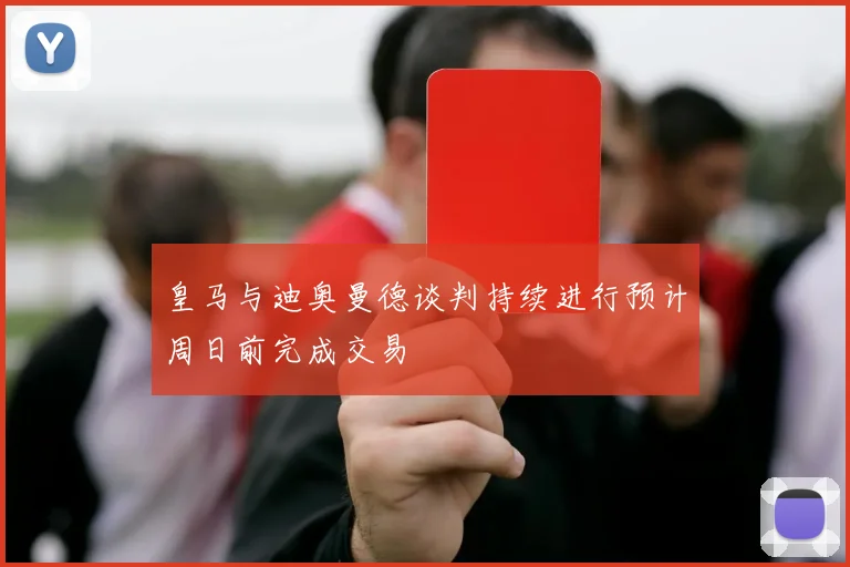 皇马与迪奥曼德谈判持续进行预计周日前完成交易